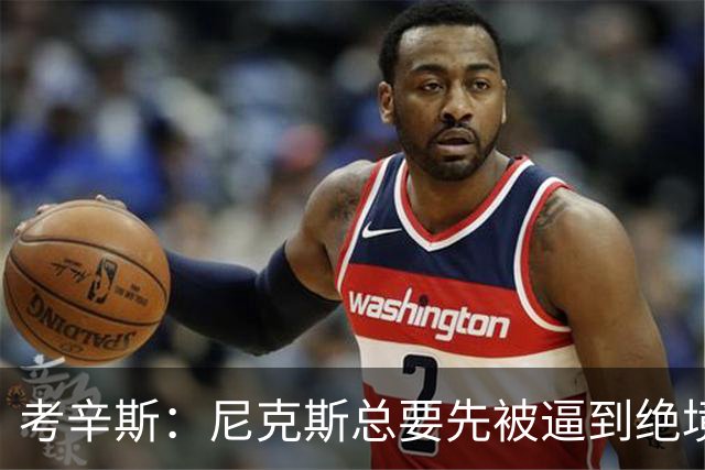 考辛斯：尼克斯总要先被逼到绝境，才会踩下油门