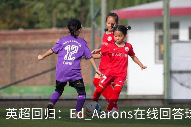 英超回归：Ed Aarons在线回答球迷提问