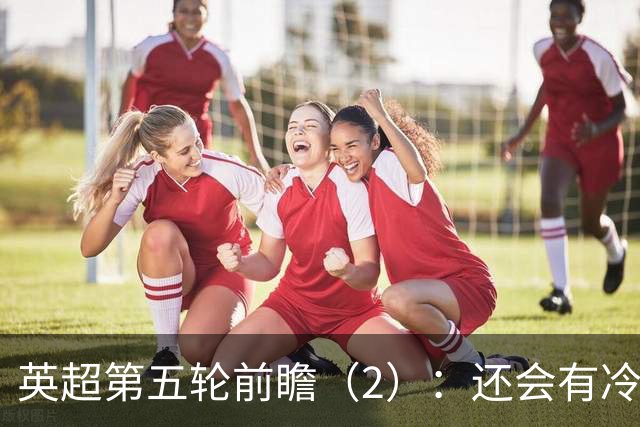 英超第五轮前瞻（2）：还会有冷门吗？