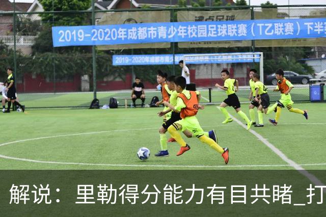 解说：里勒得分能力有目共睹 打一号位只能是迫不得已的临时选择