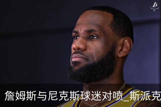 詹姆斯与尼克斯球迷对喷 斯派克·李起身劝架