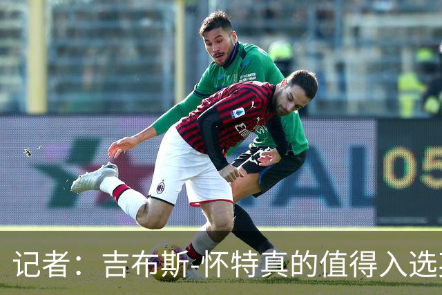 记者：吉布斯-怀特真的值得入选英格兰名单，甚至在梅努之前