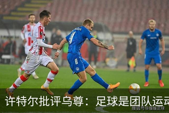 许特尔批评乌尊：足球是团队运动，越早明白对他生涯越有利