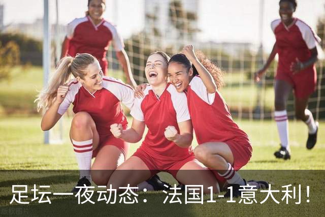 足坛一夜动态：法国1-1意大利！38岁莱万戴帽 C罗疑不满队友