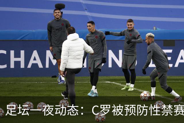 足坛一夜动态：C罗被预防性禁赛！获国安旧将力挺 梅西谈退出国家队