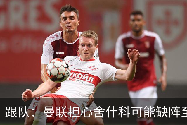 跟队：曼联担心舍什科可能缺阵至新年，球队冬窗可能被迫买前锋