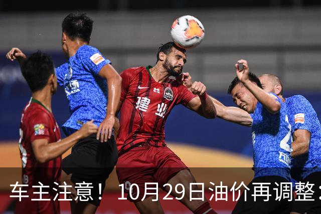 车主注意！10月29日油价再调整：加满一箱预计多花10元