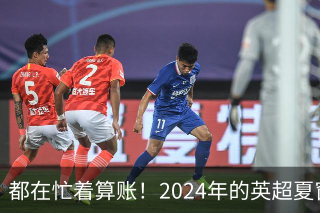 都在忙着算账！2024年的英超夏窗比以往都更加混乱
