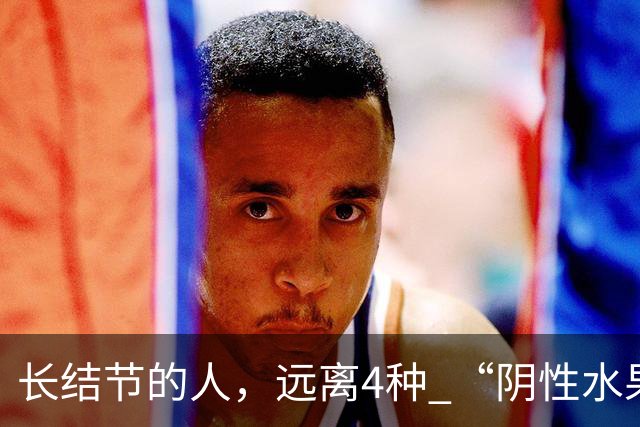长结节的人，远离4种 “阴性水果”！寒凝又生痰，越吃结节越重！