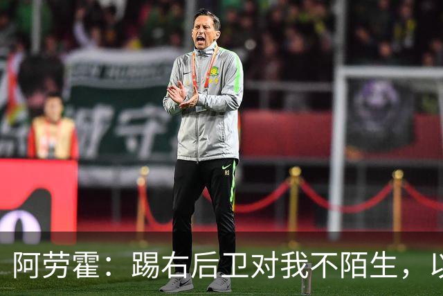 阿劳霍：踢右后卫对我不陌生，以前踢国家德比我就会被安排在那里