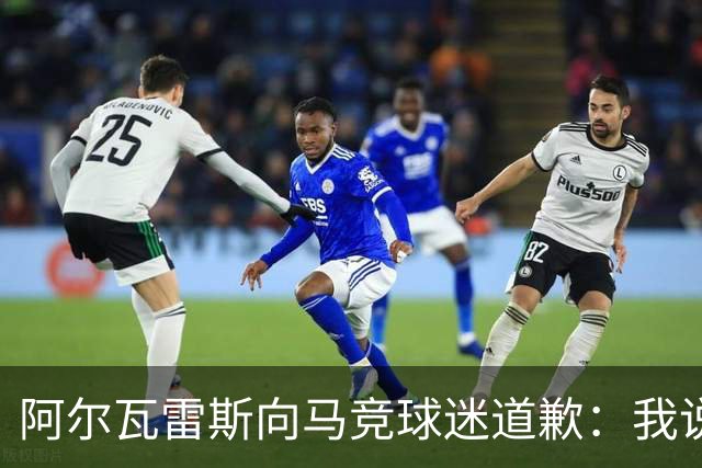 阿尔瓦雷斯向马竞球迷道歉：我说想去巴萨是个错误