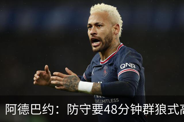 阿德巴约：防守要48分钟群狼式高压，不能轮转补位