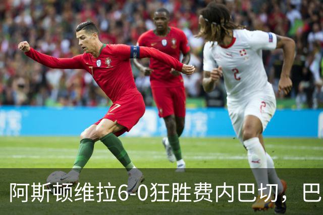 阿斯顿维拉6-0狂胜费内巴切，巴克利双响，尼古拉-雅克松梅开二度