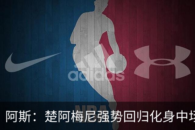 阿斯：楚阿梅尼强势回归化身中场基石，有望首发出战马德里德比