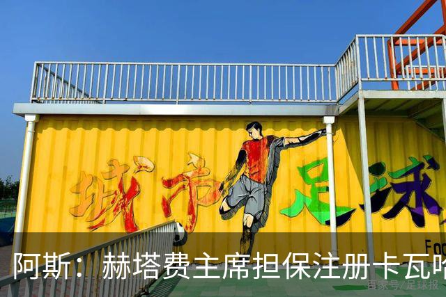 阿斯：赫塔费主席担保注册卡瓦哈尔，还想要帕雷霍