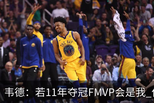 韦德：若11年夺冠FMVP会是我 但感谢11年的失利才有后来的2冠