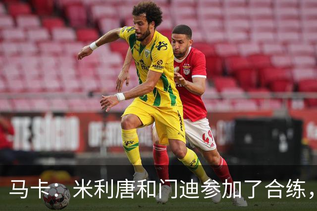 马卡：米利唐和门迪参加了合练，但预计无缘战罗马