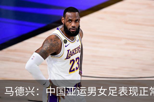 马德兴：中国亚运男女足表现正常，尤其男足希望不是昙花一现