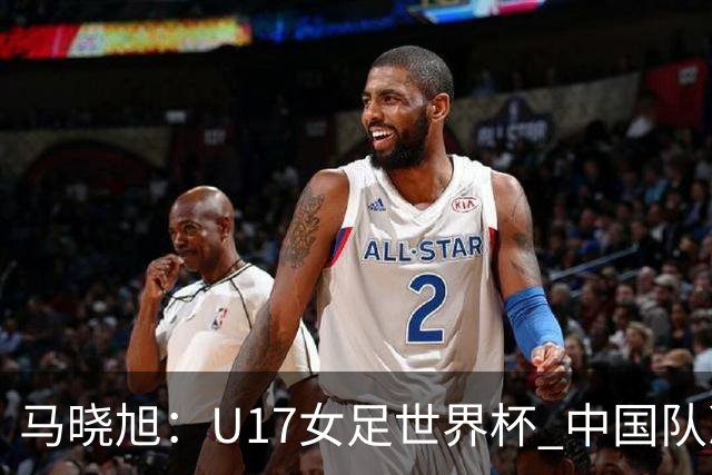 马晓旭：U17女足世界杯 中国队准备好了