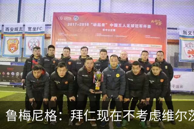 鲁梅尼格：拜仁现在不考虑维尔茨，没争过利物浦因对方承诺10号位