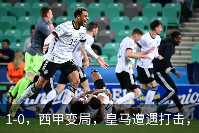 1-0，西甲变局，皇马遭遇打击，巴萨迎来机遇
