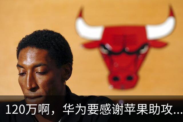 120万啊，华为要感谢苹果助攻...