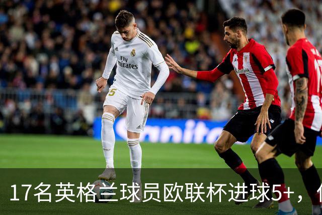 17名英格兰球员欧联杯进球5+，你能全叫出名字吗？