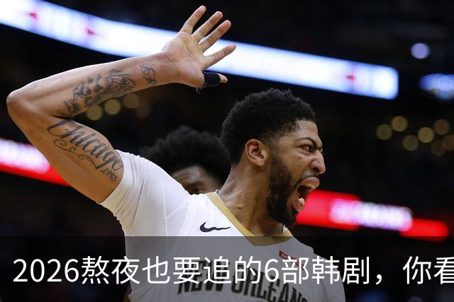 2026熬夜也要追的6部韩剧，你看过哪几部？