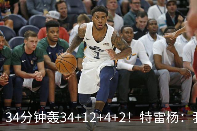 34分钟轰34+12+4+2！特雷杨：我要帮他拿MVP