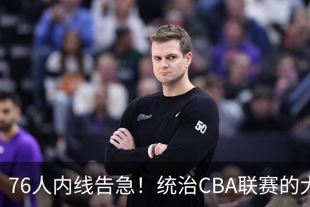 76人内线告急！统治CBA联赛的大魔王周琦能成为费城夺冠拼图吗？