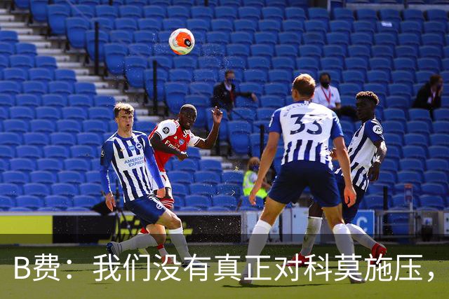 B费：我们没有真正对科莫施压，没有让他们感受到我们逼抢的威胁