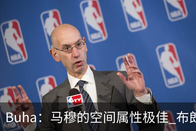 Buha：马穆的空间属性极佳 布朗尼很难挤进常规轮换阵容