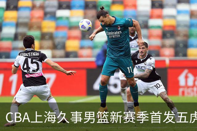 CBA上海久事男篮新赛季首发五虎盘点