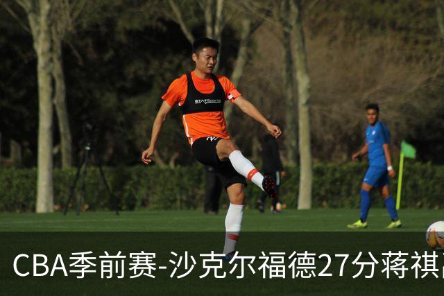 CBA季前赛-沙克尔福德27分蒋祺禹16+6 天津击败广州
