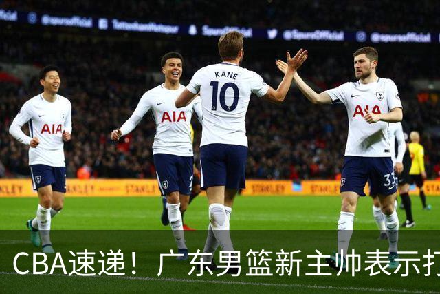 CBA速递！广东男篮新主帅表示打造理想球队需要时间，李楠对新赛季充满信心，拉塞尔得到球迷认可