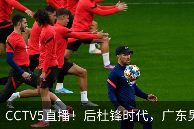 CCTV5直播！后杜锋时代，广东男篮迎首秀，多名新人上位，26岁徐杰有望成核心