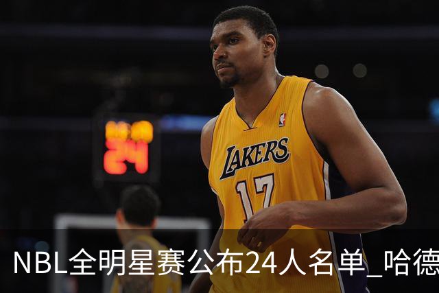 NBL全明星赛公布24人名单 哈德森当选票王