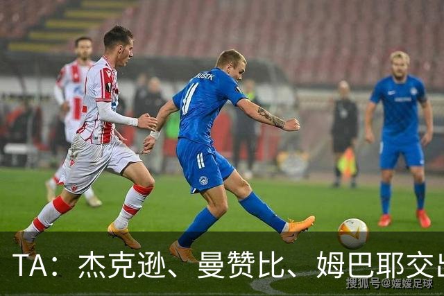 TA：杰克逊、曼赞比、姆巴耶交出震撼表现，显现维拉2.0进攻雏形