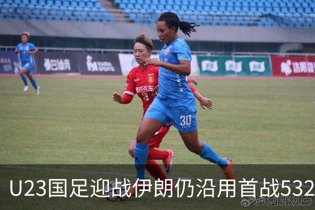 U23国足迎战伊朗仍沿用首战532阵型 个别位置进行人员微调
